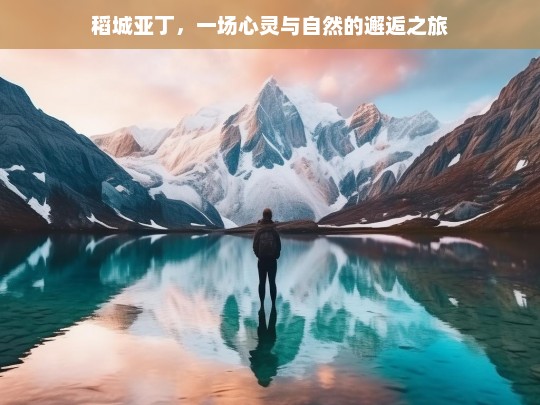 稻城亚丁，一场心灵与自然的邂逅之旅，稻城亚丁，心灵与自然的邂逅之旅