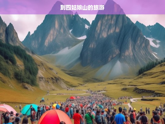 探索四姑娘山，自然奇观与徒步之旅