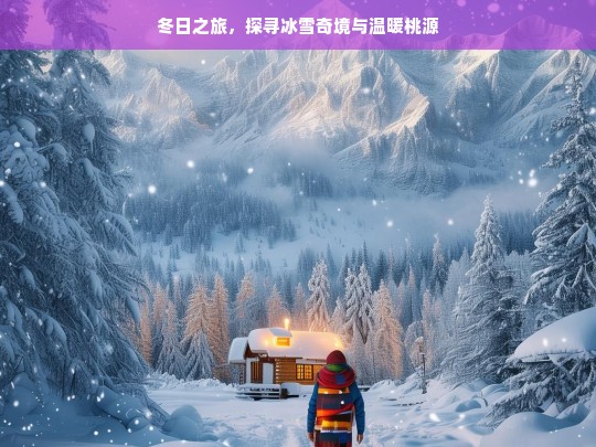 冬日之旅，探寻冰雪奇境与温暖桃源