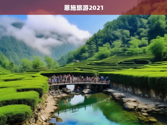 2021年恩施旅游全攻略，探索自然奇观与文化瑰宝