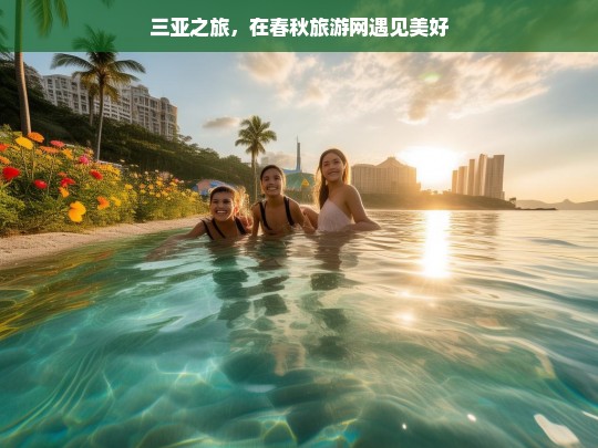 三亚之旅，在春秋旅游网遇见美好，三亚之旅，于春秋旅游网邂逅美好