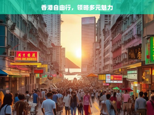 香港自由行，领略多元魅力，香港自由行，领略多元魅力之旅