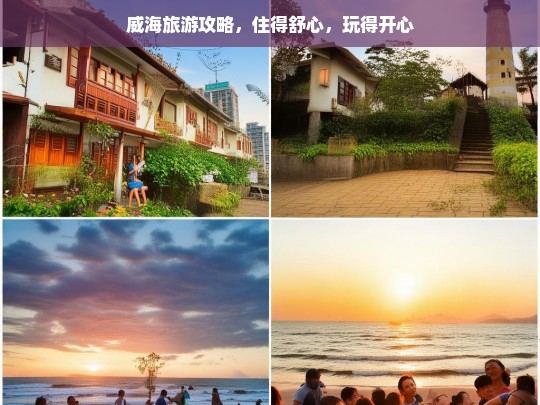 威海旅游攻略，住得舒心，玩得开心，威海旅游，舒心住开心玩攻略