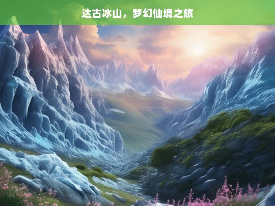 达古冰山，梦幻仙境之旅，达古冰山，梦幻仙境之旅