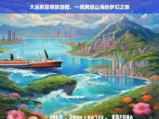 大连到昆明旅游团，一场跨越山海的梦幻之旅，大连到昆明旅游团，跨越山海的梦幻之旅