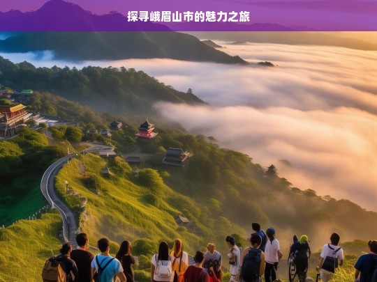 探寻峨眉山市的魅力之旅，峨眉山市魅力探寻之旅