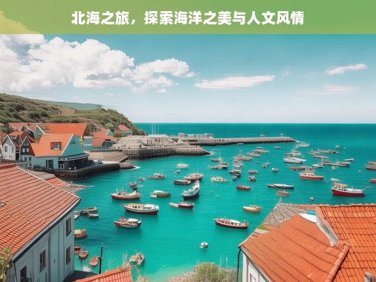 北海之旅，探索海洋之美与人文风情，北海之旅，海洋与人文的交织