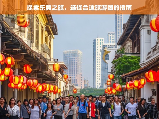 探索东莞之旅，选择合适旅游团的指南，东莞之旅，旅游团选择指南