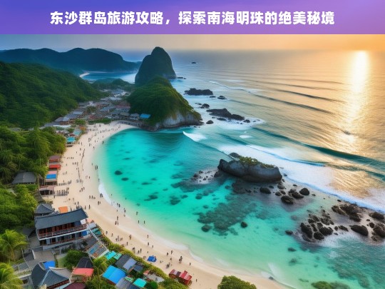 东沙群岛旅游攻略，探索南海明珠的绝美秘境