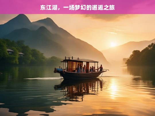 东江湖，一场梦幻的邂逅之旅，东江湖，邂逅梦幻之旅