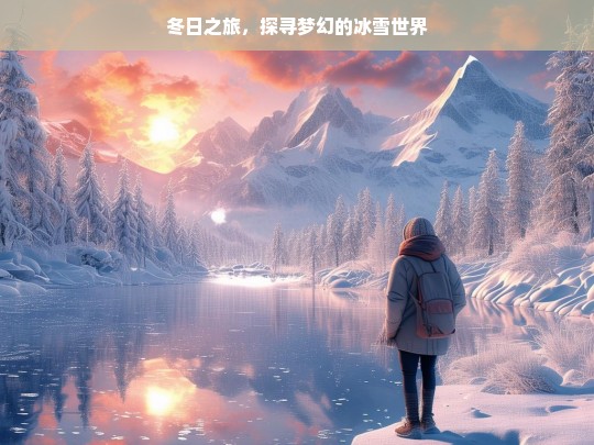 冬日之旅，探寻梦幻的冰雪世界，冬日冰雪梦幻之旅