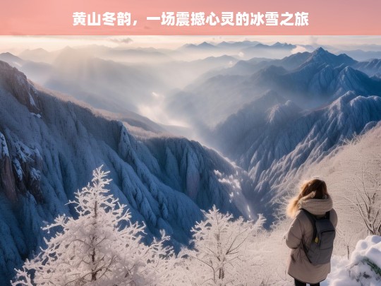 黄山冬韵，一场震撼心灵的冰雪之旅，黄山冬韵，震撼心灵的冰雪之旅