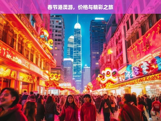 春节港澳游，价格与精彩之旅，春节港澳游，价格与精彩同行