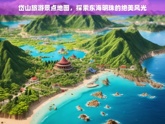 岱山旅游景点地图，一览东海明珠的绝美风光