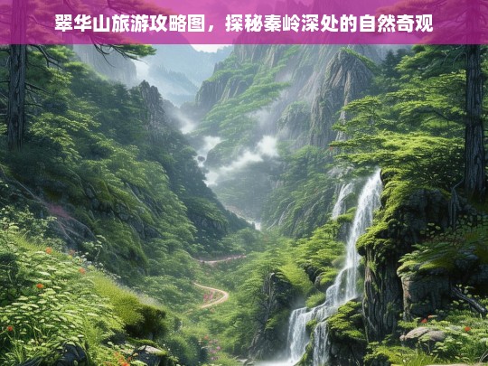 翠华山旅游攻略图，探秘秦岭深处的自然奇观