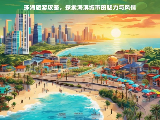 珠海旅游攻略，探索海滨城市的魅力与风情