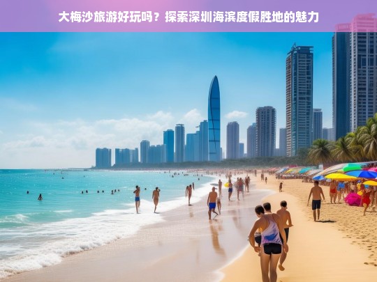 大梅沙旅游好玩吗？探索深圳海滨度假胜地的魅力