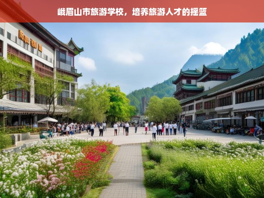 峨眉山市旅游学校，培养旅游人才的摇篮