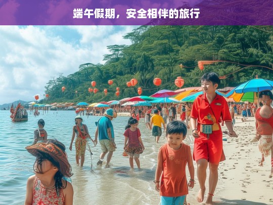 端午假期，安全相伴的旅行，端午假期，安全相伴的旅行时光