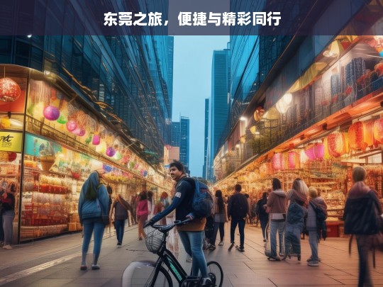 东莞之旅，便捷与精彩同行，东莞之旅，便捷与精彩相伴