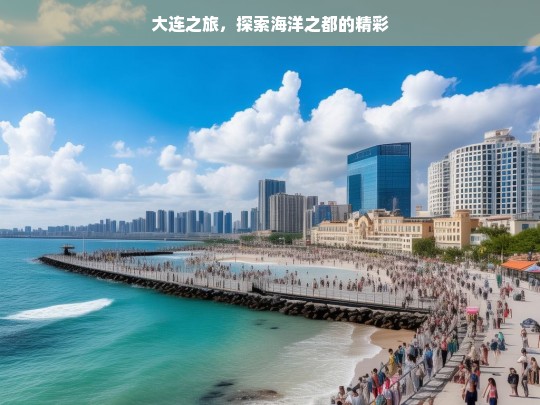 大连之旅，探索海洋之都的精彩，大连之旅，领略海洋之都的魅力