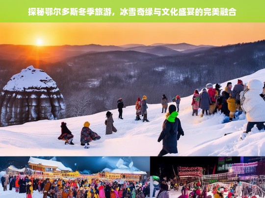 探秘鄂尔多斯冬季旅游，冰雪奇缘与文化盛宴的完美融合