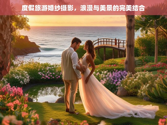 浪漫度假婚纱摄影，在美景中定格爱情瞬间