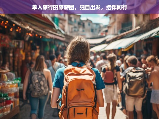 独行不孤单，单人旅行团，独自出发，结伴同行