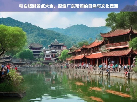 电白旅游景点全攻略，揭秘广东南部的自然奇观与文化宝藏