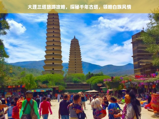 大理三塔旅游攻略，探秘千年古塔，领略白族风情