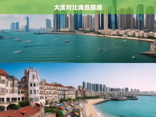 大连与青岛旅游对比，海滨城市的魅力与特色