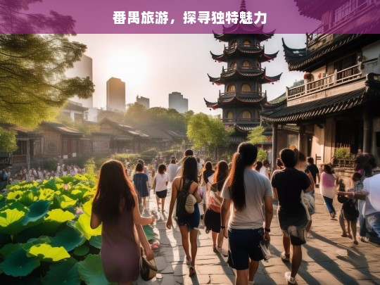 番禺旅游，探寻独特魅力，番禺旅游，独特魅力探寻之旅