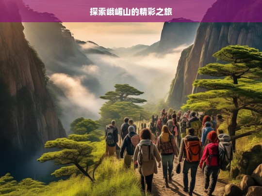 探索峨嵋山的精彩之旅，峨嵋山精彩之旅探索