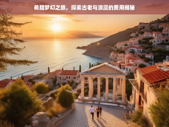 希腊梦幻之旅，探索古老与浪漫的费用揭秘，希腊梦幻之旅费用大揭秘