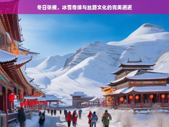 冬日张掖，冰雪奇缘与丝路文化的浪漫邂逅