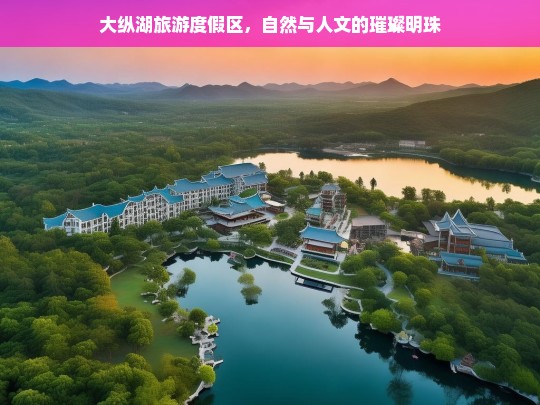 大纵湖旅游度假区，自然与人文的璀璨明珠，大纵湖旅游度假区，自然与人文的璀璨明珠