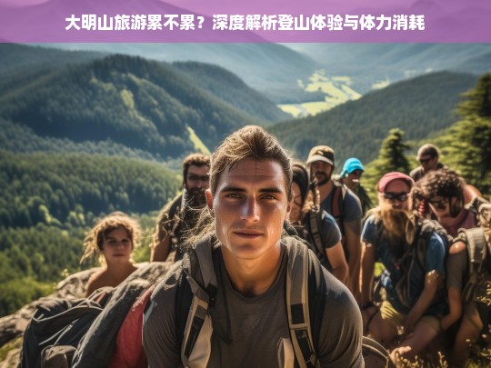 大明山登山体验，累并快乐着？深度解析体力消耗与游玩攻略