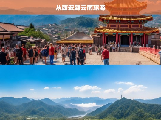 西安至云南，探索古都风情与多彩云南的完美旅程