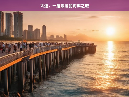 大连，一座浪漫的海滨之城，浪漫大连，海滨之城的魅力