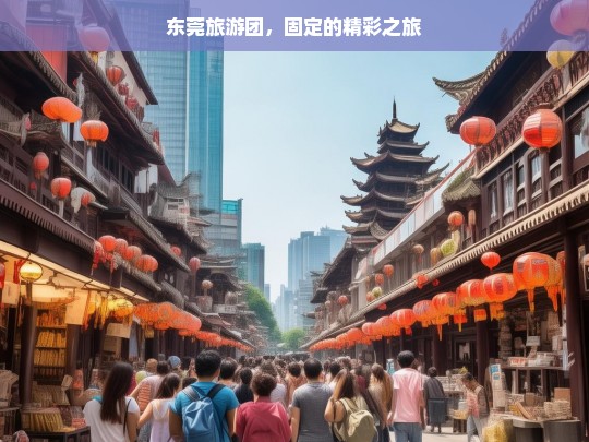 东莞旅游团，固定的精彩之旅，东莞旅游团的固定精彩之旅