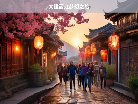 大理丽江梦幻之旅，大理丽江梦幻之旅，探寻彩云之南的魅力