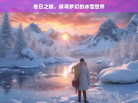 冬日之旅，探寻梦幻的冰雪世界，冬日冰雪梦幻之旅