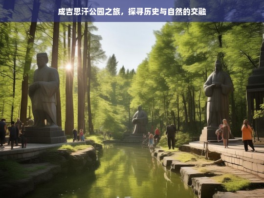 成吉思汗公园之旅，探寻历史与自然的交融，成吉思汗公园，历史与自然的交融之旅