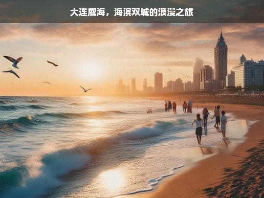 大连威海，海滨双城的浪漫之旅，大连与威海，海滨双城浪漫游