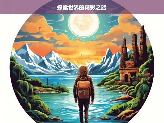 探索世界的精彩之旅，探索世界，开启精彩之旅