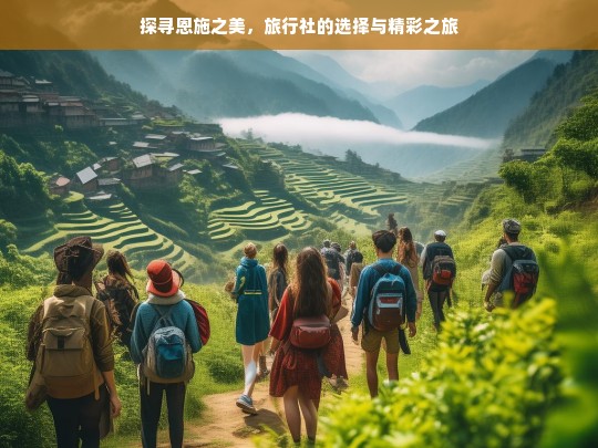 探寻恩施之美，旅行社的选择与精彩之旅，探寻恩施之美，旅行社与精彩之旅