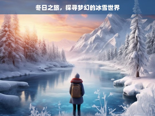 冬日之旅，探寻梦幻的冰雪世界，冬日冰雪梦幻之旅