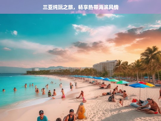 三亚纯玩之旅，畅享热带海滨风情，三亚纯玩热带海滨风情之旅