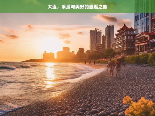 大连，浪漫与美好的邂逅之旅，大连，浪漫美好之旅